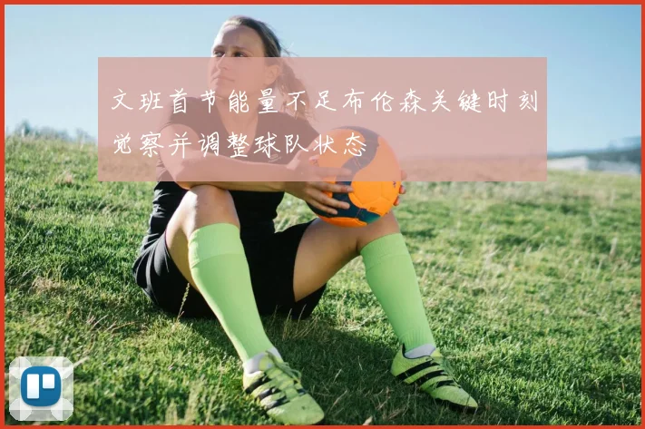 文班首节能量不足布伦森关键时刻觉察并调整球队状态