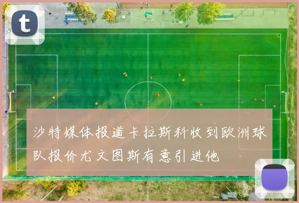 沙特媒体报道卡拉斯科收到欧洲球队报价尤文图斯有意引进他