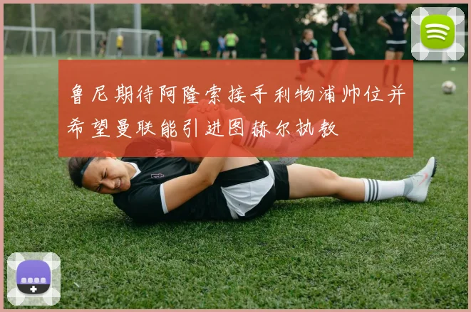 鲁尼期待阿隆索接手利物浦帅位并希望曼联能引进图赫尔执教