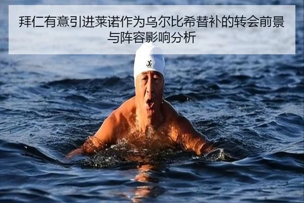 拜仁有意引进莱诺作为乌尔比希替补的转会前景与阵容影响分析（ManBetX）